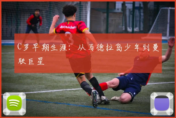 C罗早期生涯：从马德拉岛少年到曼联巨星