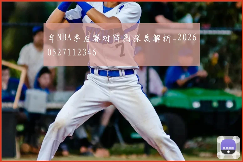 年NBA季后赛对阵图深度解析_20260527112346