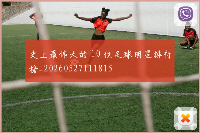 史上最伟大的 10 位足球明星排行榜_20260527111815